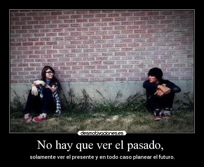 No hay que ver el pasado, -