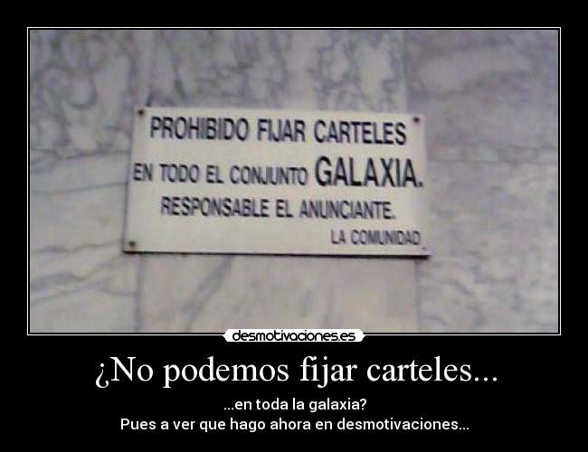 ¿No podemos fijar carteles... - ...en toda la galaxia?
Pues a ver que hago ahora en desmotivaciones...