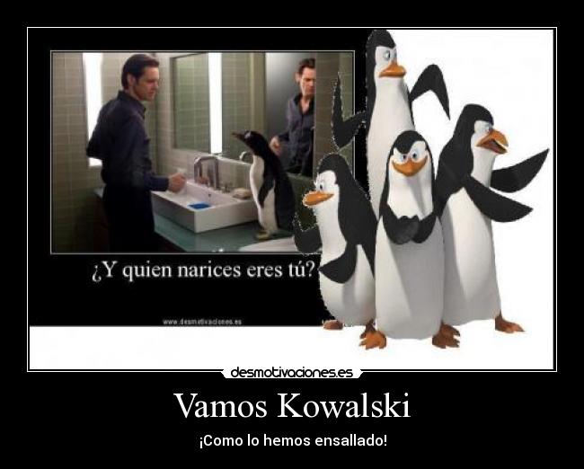 Vamos Kowalski - ¡Como lo hemos ensallado!