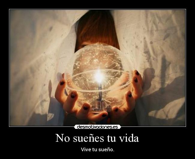 No sueñes tu vida - Vive tu sueño.