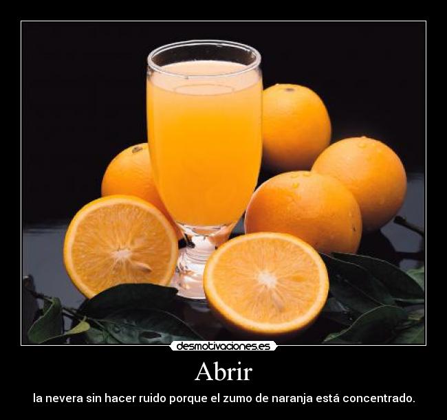 Abrir - la nevera sin hacer ruido porque el zumo de naranja está concentrado.