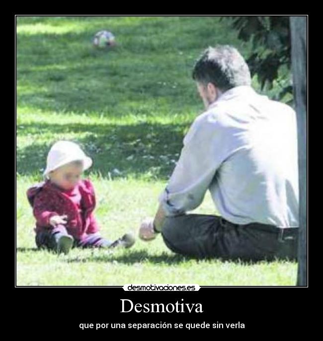 Desmotiva - que por una separación se quede sin verla