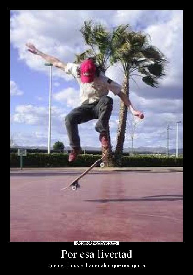 Por esa livertad - Que sentimos al hacer algo que nos gusta.
