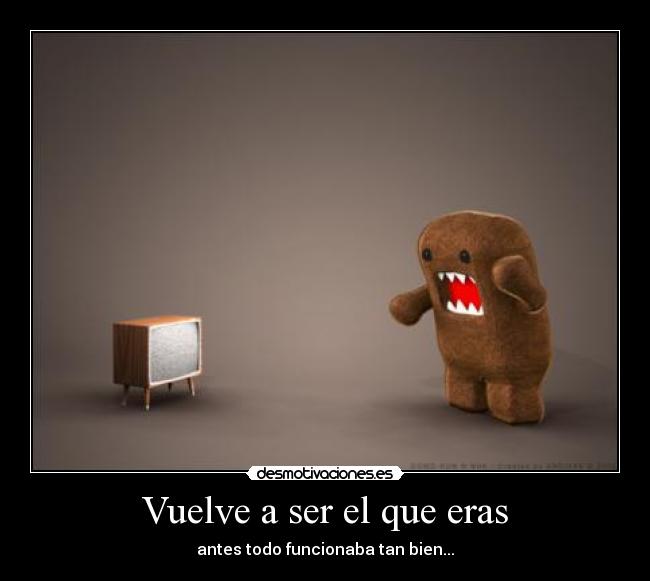 Vuelve a ser el que eras - antes todo funcionaba tan bien...