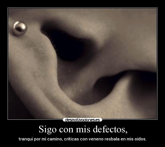 Sigo con mis defectos, - tranqui por mi camino, críticas con veneno resbala en mis oídos.