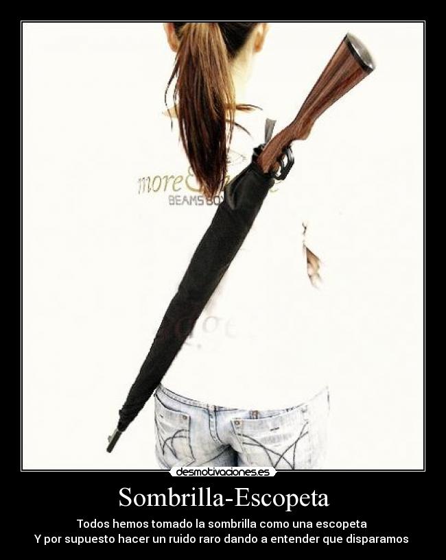 Sombrilla-Escopeta - Todos hemos tomado la sombrilla como una escopeta 
Y por supuesto hacer un ruido raro dando a entender que disparamos 