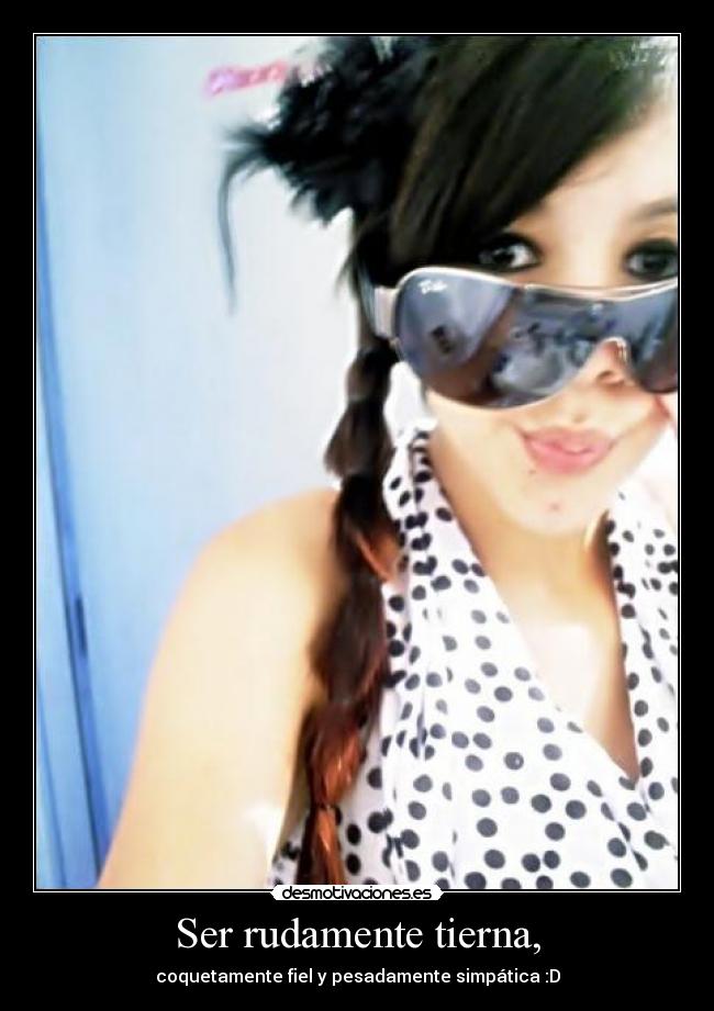 Ser rudamente tierna, - coquetamente fiel y pesadamente simpática :D