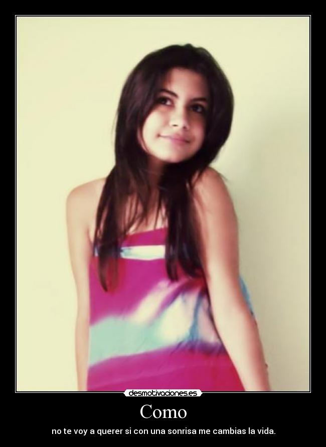 Como - no te voy a querer si con una sonrisa me cambias la vida.