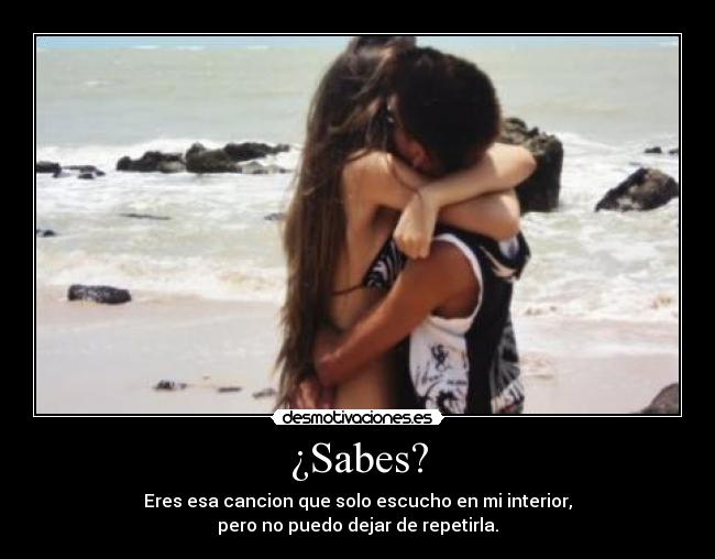 ¿Sabes? - Eres esa cancion que solo escucho en mi interior,
pero no puedo dejar de repetirla.
