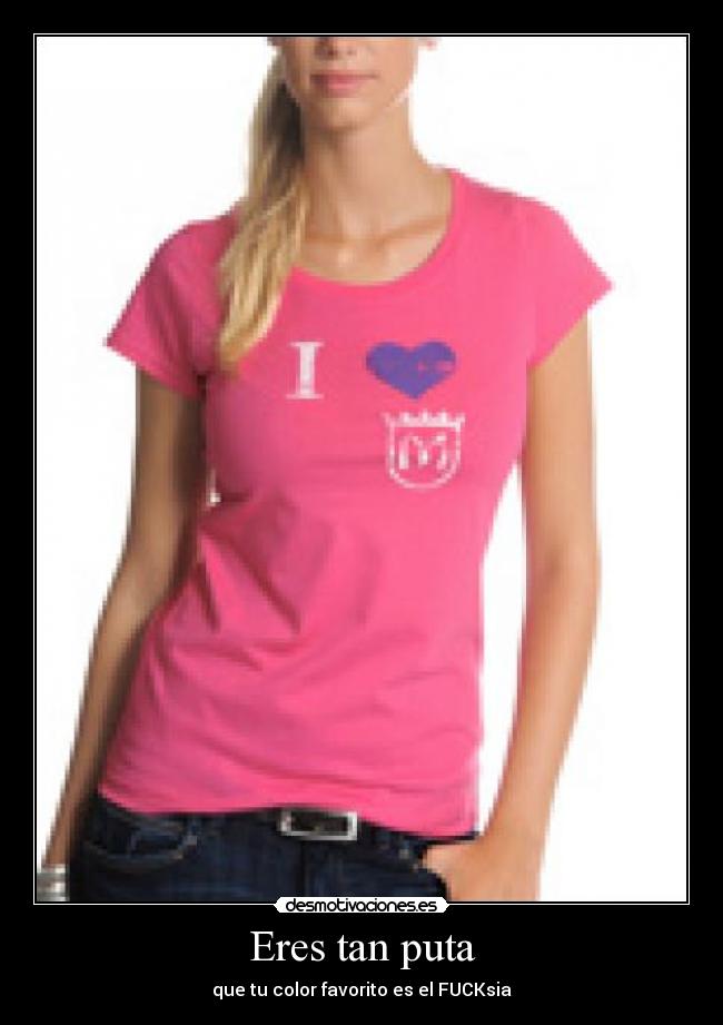 Eres tan puta - que tu color favorito es el FUCKsia