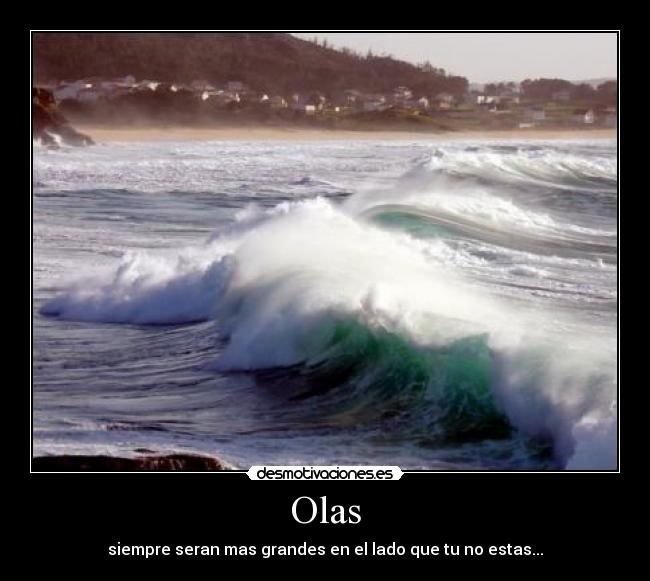 Olas - siempre seran mas grandes en el lado que tu no estas...