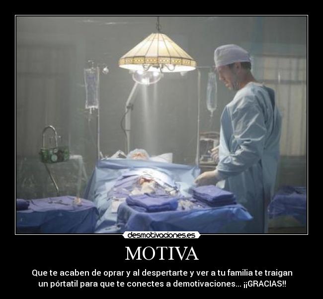 MOTIVA - Que te acaben de oprar y al despertarte y ver a tu familia te traigan
un pórtatil para que te conectes a demotivaciones... ¡¡GRACIAS!!