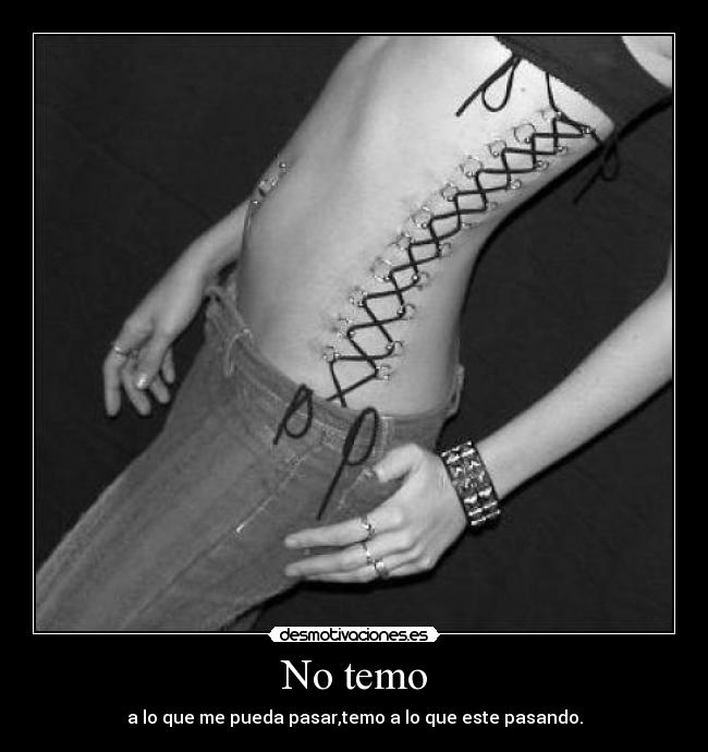 No temo - a lo que me pueda pasar,temo a lo que este pasando.