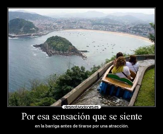Por esa sensación que se siente - en la barriga antes de tirarse por una atracción.