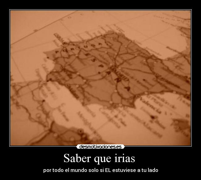 Saber que irias - por todo el mundo solo si EL estuviese a tu lado