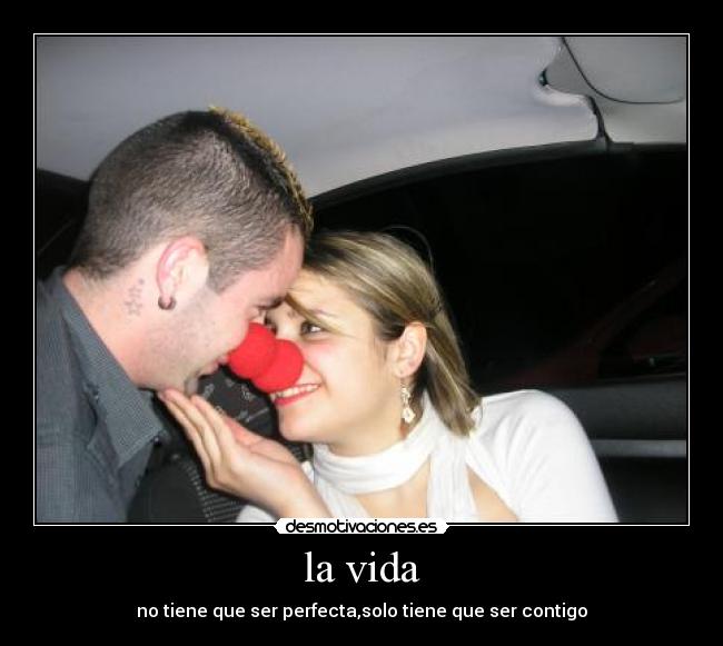 la vida - no tiene que ser perfecta,solo tiene que ser contigo
