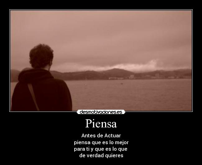 Piensa - Antes de Actuar
piensa que es lo mejor
para ti y que es lo que
de verdad quieres