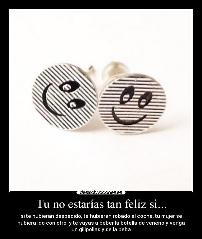 Tu no estarías tan feliz si... - 