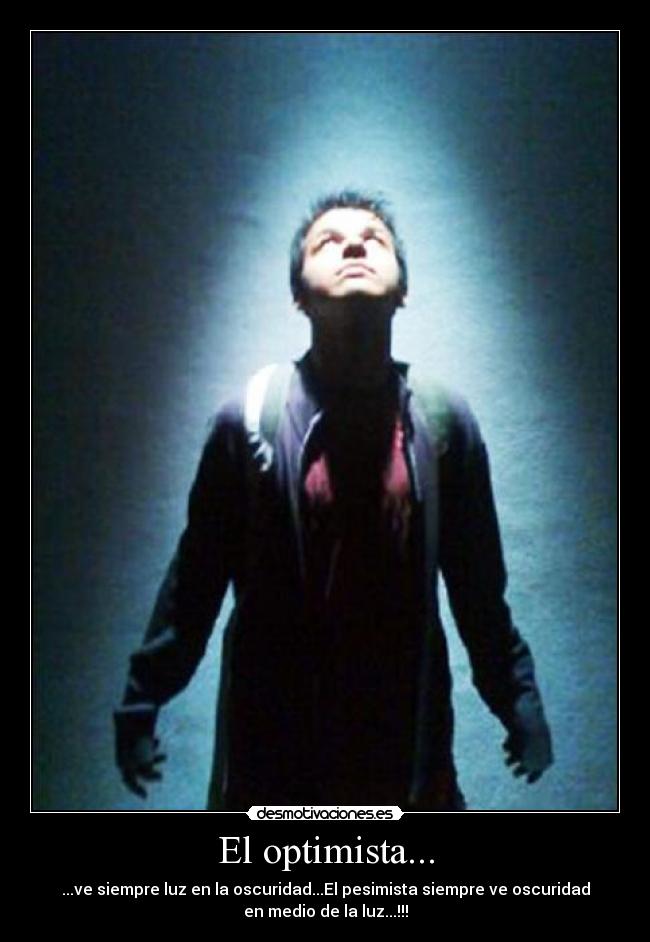 El optimista... - ...ve siempre luz en la oscuridad...El pesimista siempre ve oscuridad
en medio de la luz...!!!