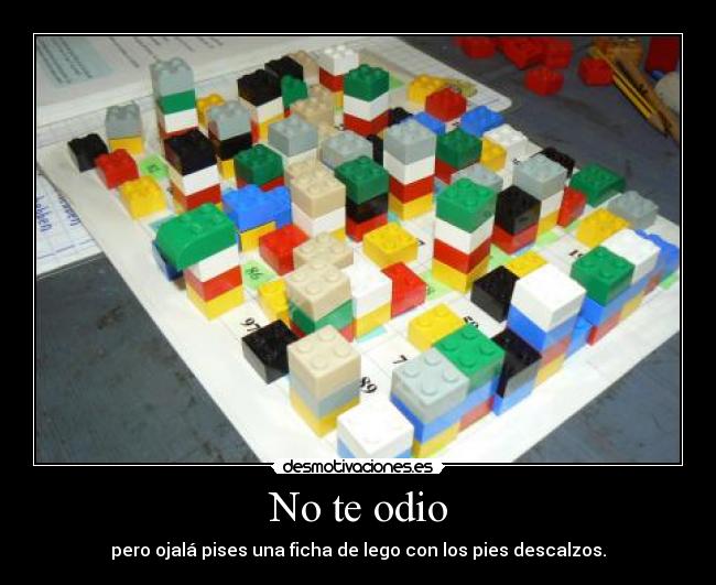 No te odio - pero ojalá pises una ficha de lego con los pies descalzos.