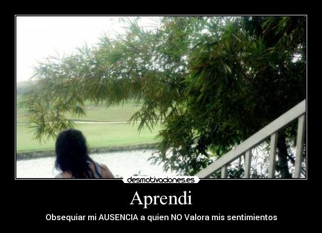 Aprendi - Obsequiar mi AUSENCIA a quien NO Valora mis sentimientos