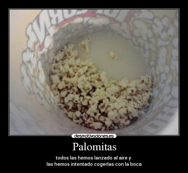Palomitas - todos las hemos lanzado al aire y
las hemos intentado cogerlas con la boca