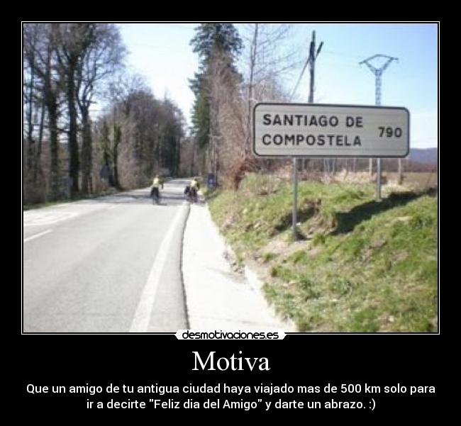 Motiva - Que un amigo de tu antigua ciudad haya viajado mas de 500 km solo para
ir a decirte Feliz dia del Amigo y darte un abrazo. :)