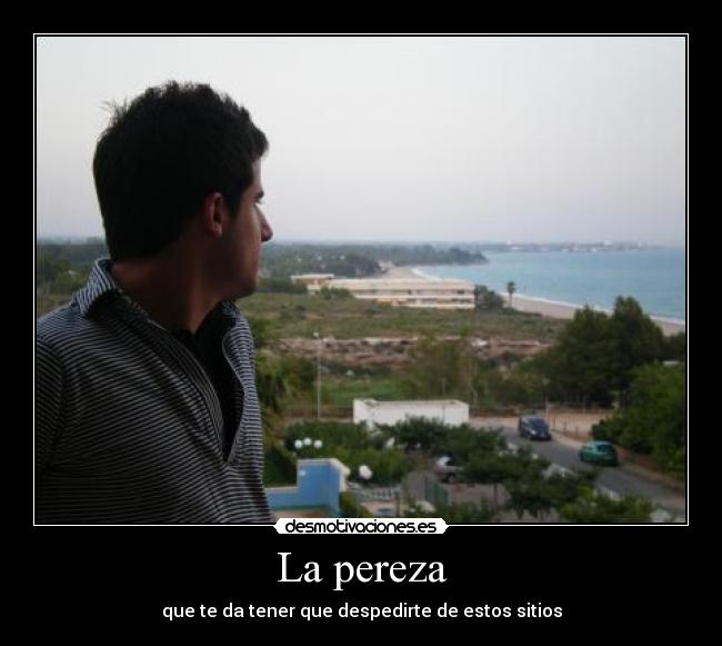 La pereza - que te da tener que despedirte de estos sitios