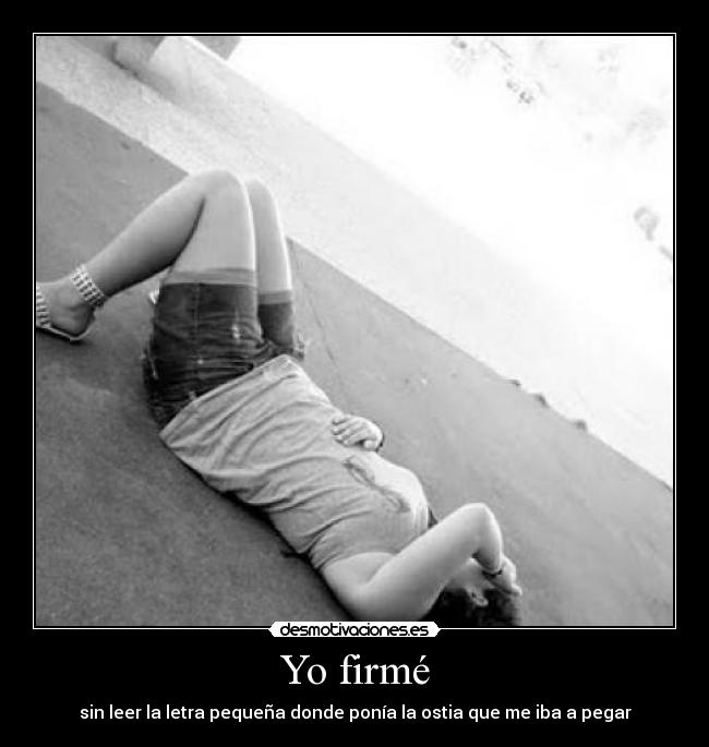 Yo firmé - sin leer la letra pequeña donde ponía la ostia que me iba a pegar