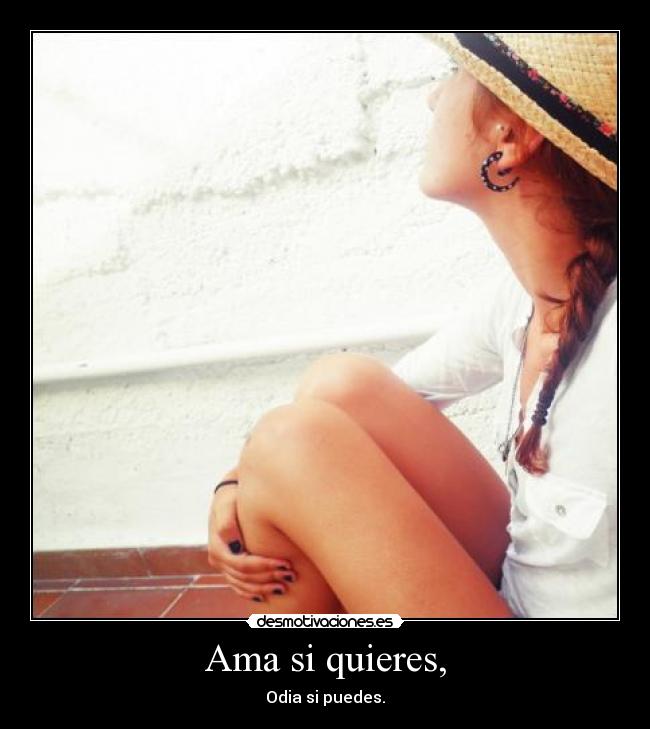 Ama si quieres, - Odia si puedes.
