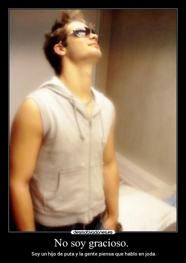 No soy gracioso. - Soy un hijo de puta y la gente piensa que hablo en joda.