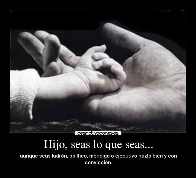 Hijo, seas lo que seas... -