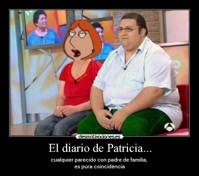 El diario de Patricia... - cualquier parecido con padre de familia, 
es pura coincidencia