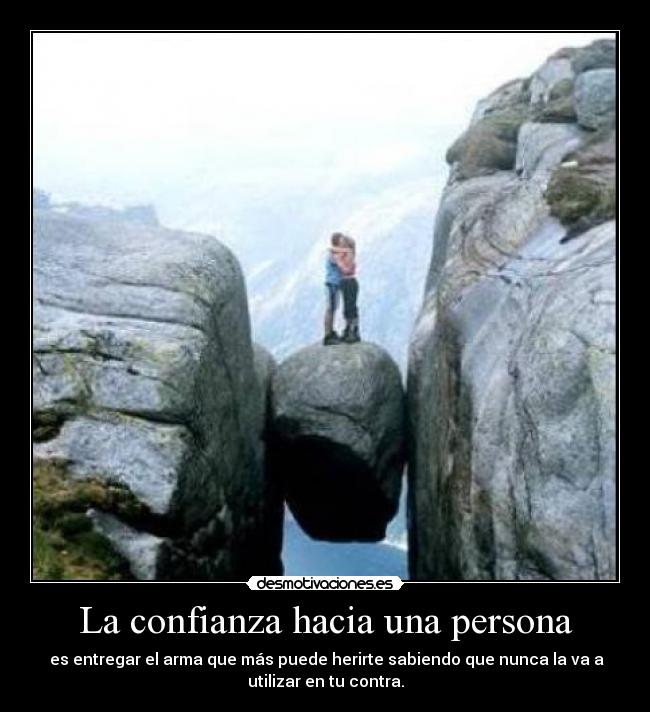 La confianza hacia una persona - es entregar el arma que más puede herirte sabiendo que nunca la va a
utilizar en tu contra.