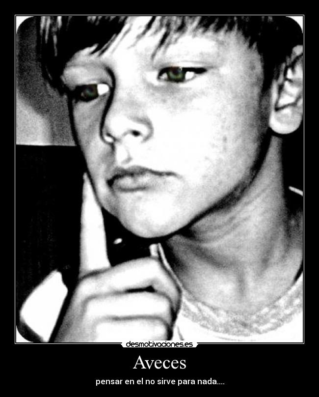 Aveces - pensar en el no sirve para nada....