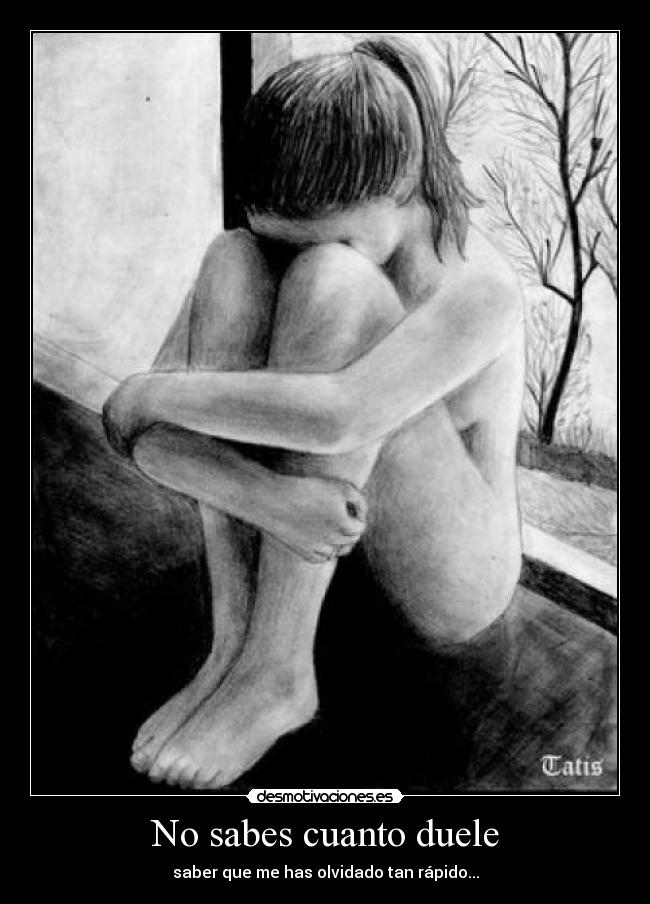 No sabes cuanto duele - saber que me has olvidado tan rápido...