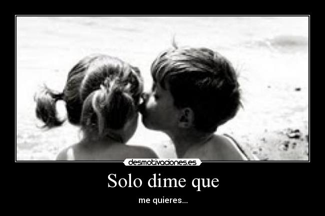 Solo dime que - me quieres...