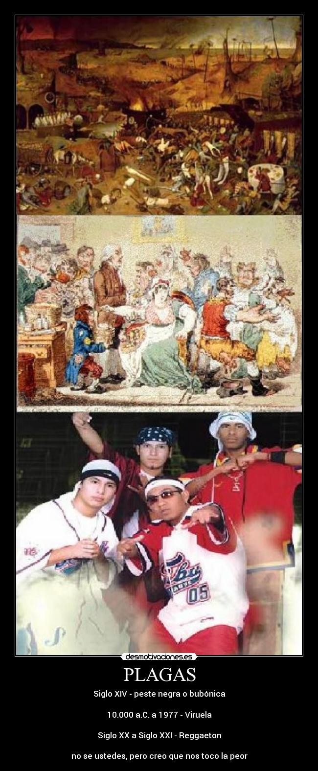 PLAGAS - Siglo XIV - peste negra o bubónica

10.000 a.C. a 1977 - Viruela

Siglo XX a Siglo XXI - Reggaeton

no se ustedes, pero creo que nos toco la peor