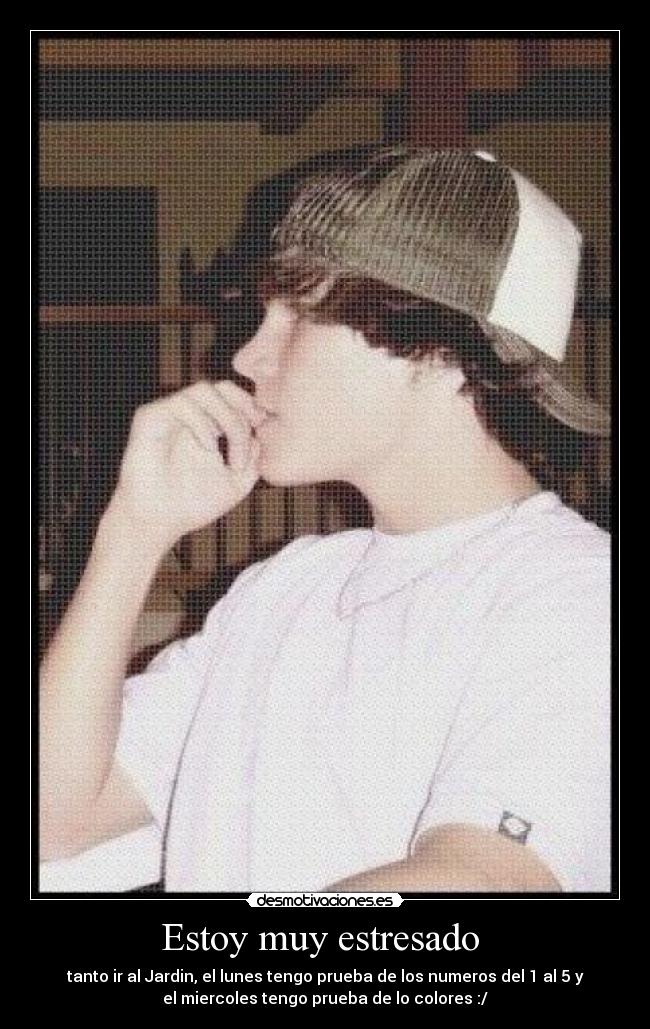 Estoy muy estresado - tanto ir al Jardin, el lunes tengo prueba de los numeros del 1 al 5 y
el miercoles tengo prueba de lo colores :/