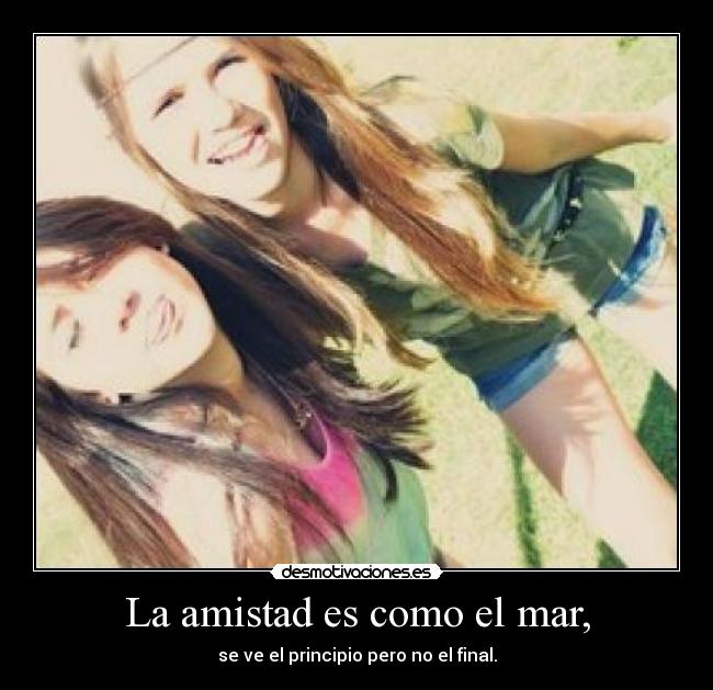 La amistad es como el mar, - se ve el principio pero no el final.