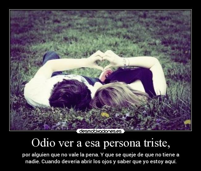 Odio ver a esa persona triste, -