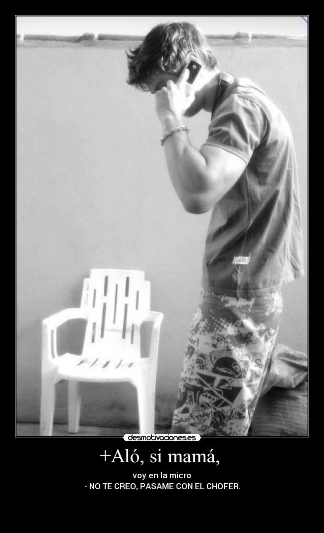 +Aló, si mamá, - voy en la micro
- NO TE CREO, PASAME CON EL CHOFER.