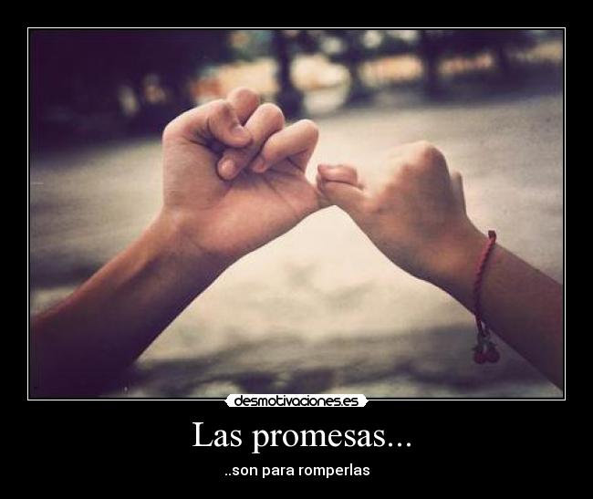  Las promesas... - ..son para romperlas