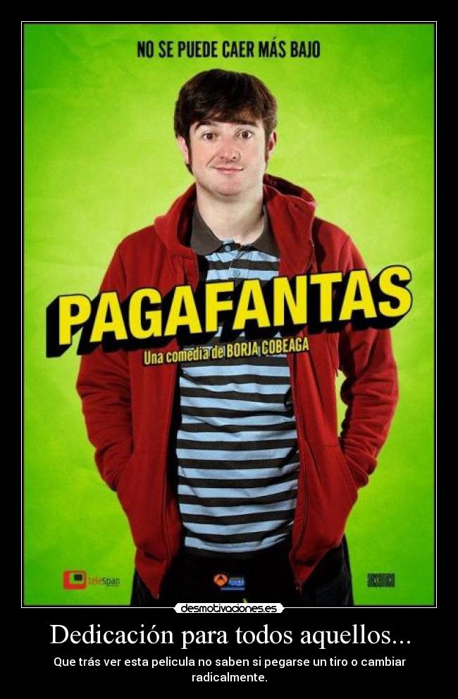 Dedicación para todos aquellos... - Que trás ver esta pelicula no saben si pegarse un tiro o cambiar radicalmente.