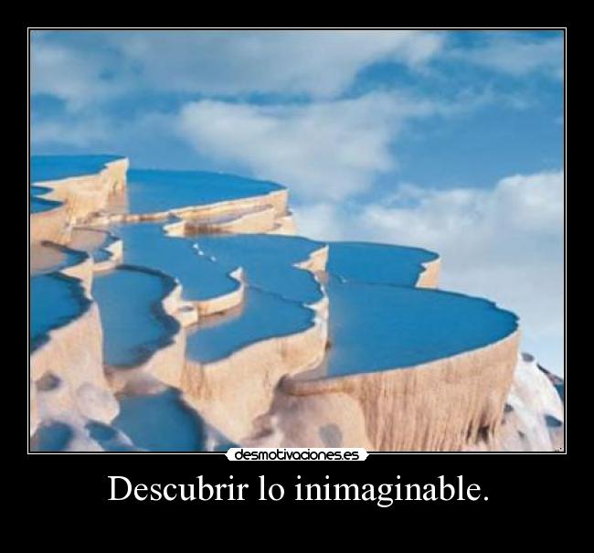 Descubrir lo inimaginable. -
