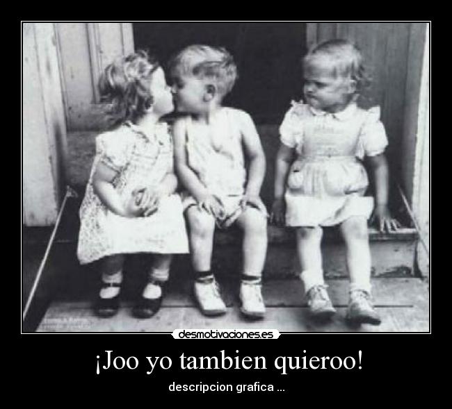 ¡Joo yo tambien quieroo! - descripcion grafica ...