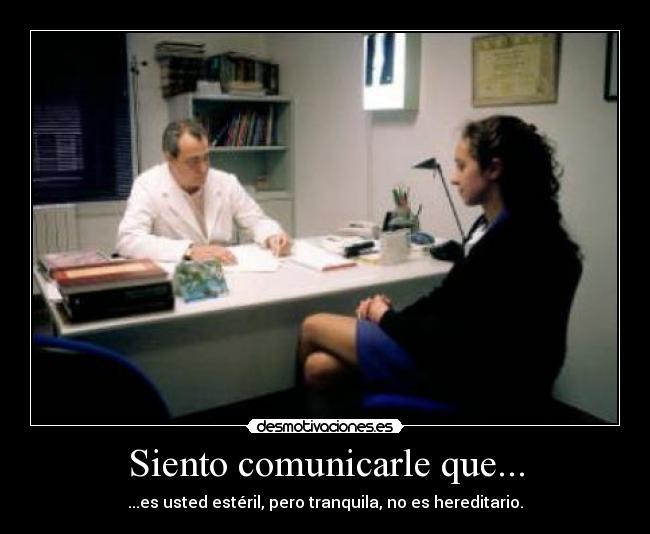 Siento comunicarle que... - ...es usted estéril, pero tranquila, no es hereditario.