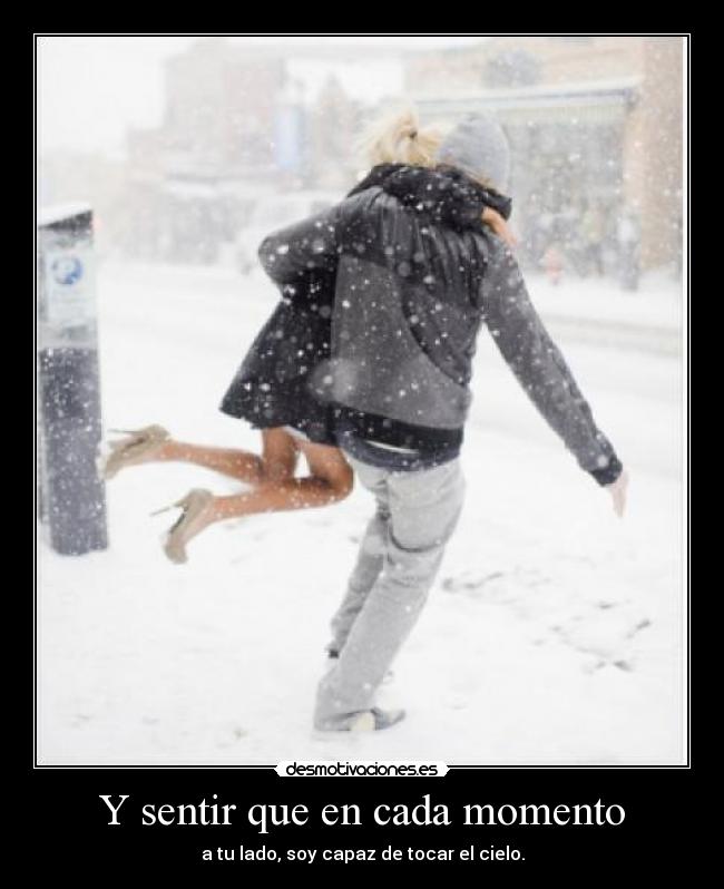 Y sentir que en cada momento - a tu lado, soy capaz de tocar el cielo.