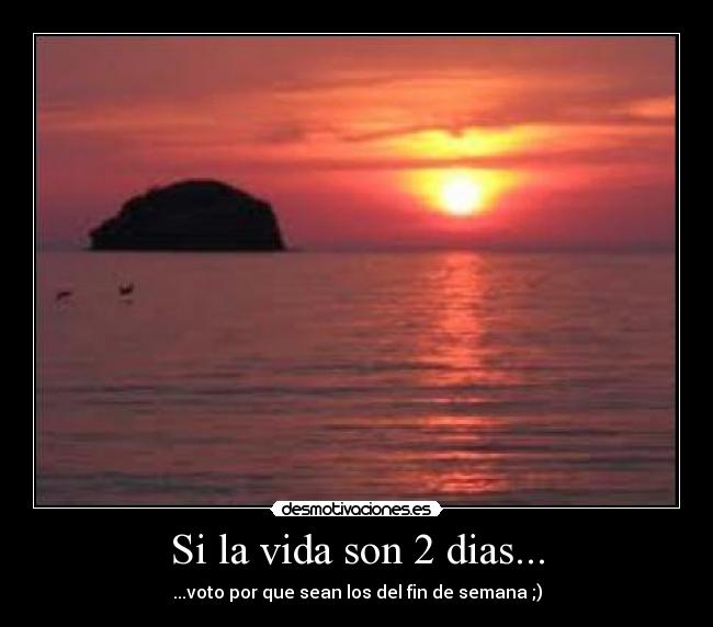Si la vida son 2 dias... - ...voto por que sean los del fin de semana ;)