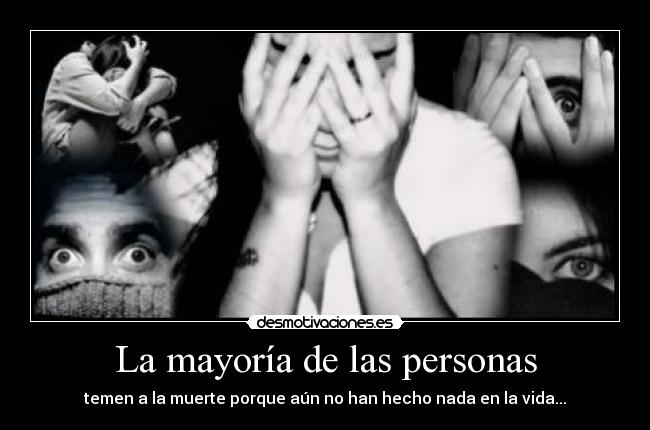 La mayoría de las personas - temen a la muerte porque aún no han hecho nada en la vida...
